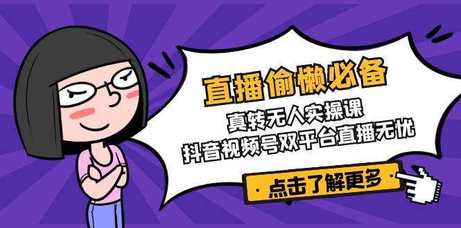 直播偷懒必备！真转无人实操课，抖音视频号双平台直播无忧插图