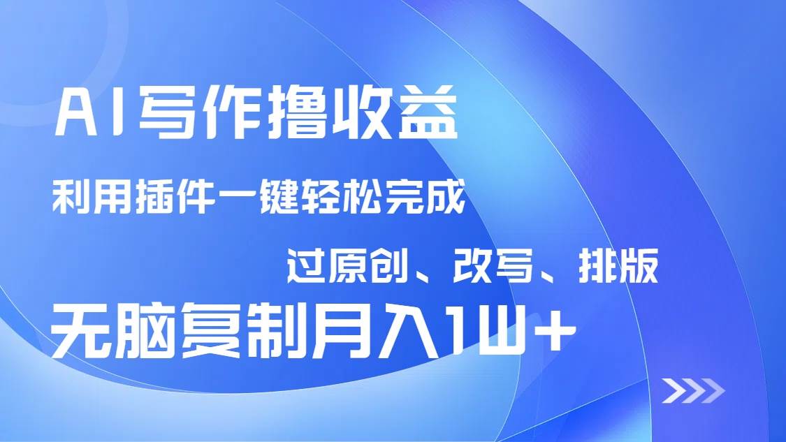 AI写作撸收益，利用插件改写排版100%过原创，小白无脑复制粘贴月入10000+插图