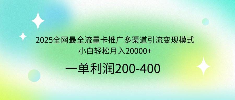 2025全网最全流量卡推广多渠道引流变现模式,小白轻松月入20000+插图 2025全网最全流量卡推广多渠道引流变现模式,小白轻松月入20000+