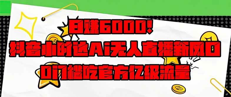 日赚6000+！抖音小时达Ai无人直播躺赚新风口，0门槛吃官方亿级流量！插图