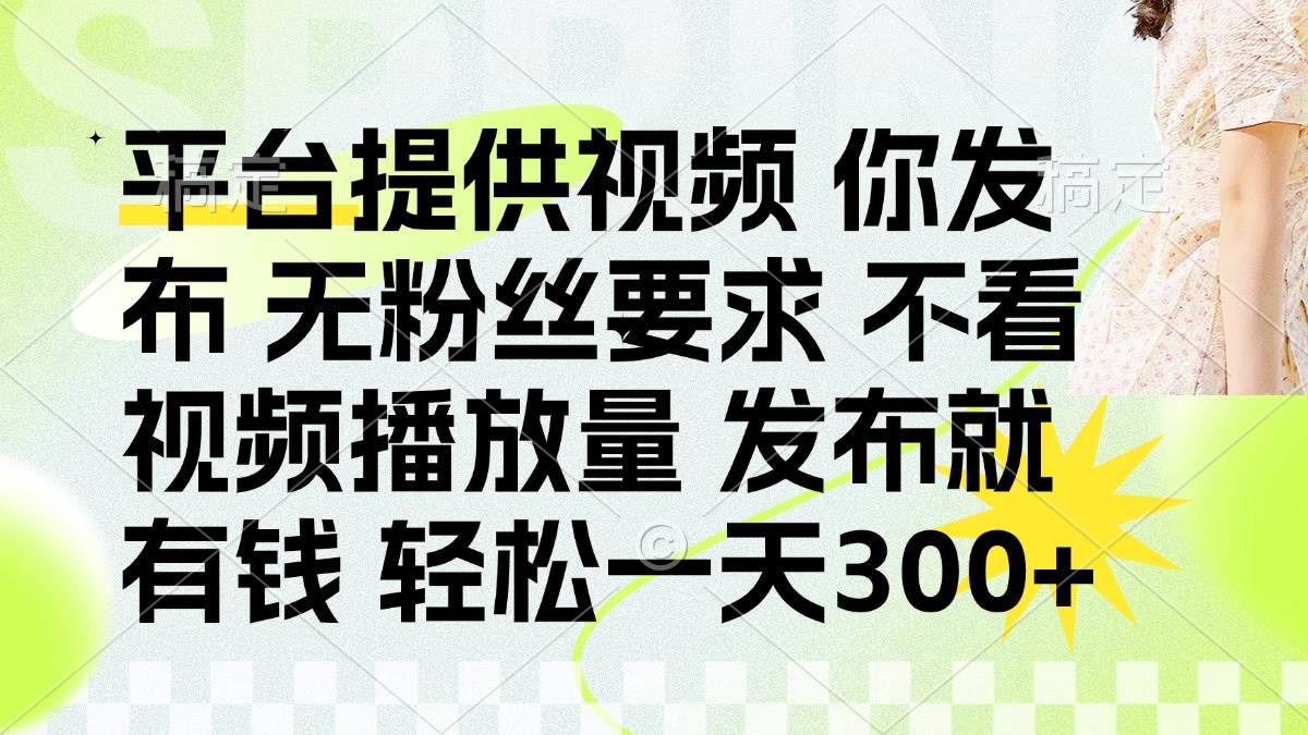 发布平台提供视频就有钱 无粉丝要求 不看视频播放量 发布就有钱 一天300+插图