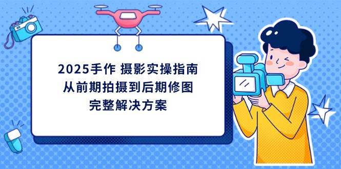 2025手作 摄影实操指南，从前期拍摄到后期修图的完整解决方案插图