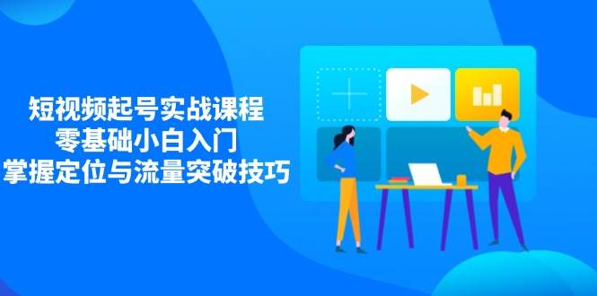 短视频起号实战课程，零基础小白入门，掌握定位与流量突破技巧插图