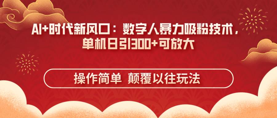 AI+时代新风口：数字人暴力吸粉技术，单机日引300+可放大 操作简单  颠…插图