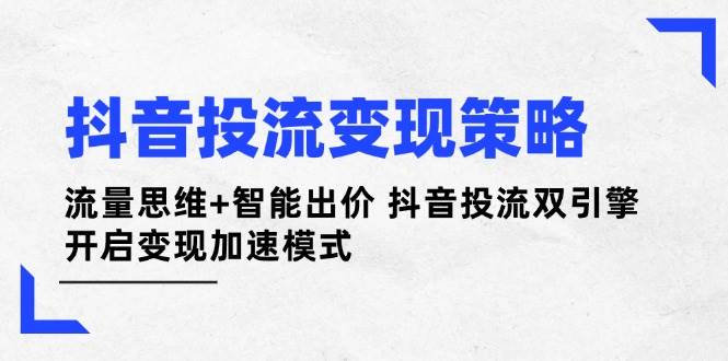 抖音投流变现策略:流量思维+智能出价 抖音投流双引擎 开启变现加速模式插图 抖音投流变现策略:流量思维+智能出价 抖音投流双引擎 开启变现加速模式