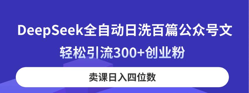 DeepSeek全自动日洗百篇公众号文，轻松引流300+创业粉，卖课日入四位数！插图
