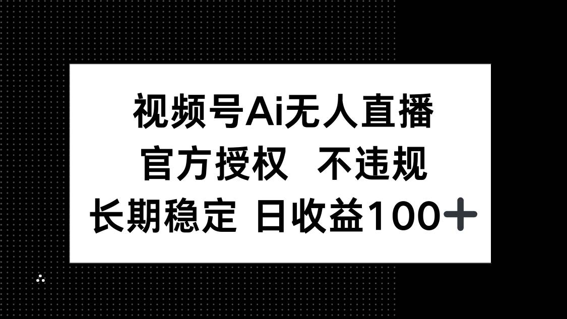 视频号AI无人直播，官方授权 不违规，单日平均收益100+插图