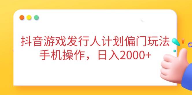 抖音游戏发行人计划偏门玩法，手机操作，日入2000+插图