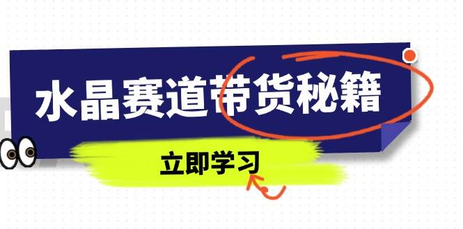 水晶赛道带货秘籍，国学结合、短视频起号、拍摄技巧、直播话术等内容插图