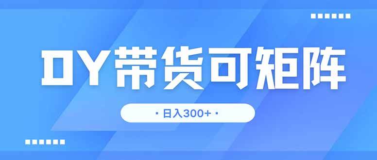 DY带货，日入300＋矩阵无上限插图
