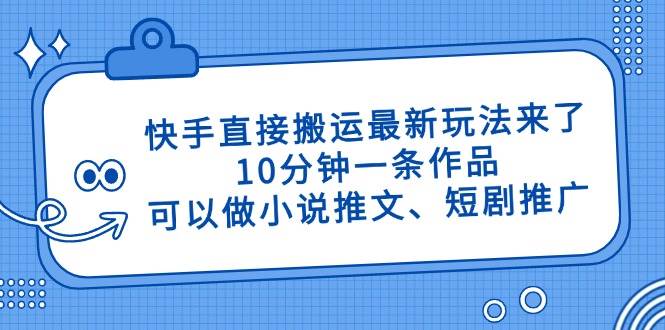 快手直接搬运最新玩法来了，10分钟一条作品，可以做小说推文、短剧推广…插图