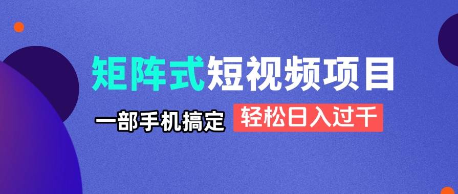 矩阵式短视频项目揭秘，一部手机搞定，轻松日入过千插图