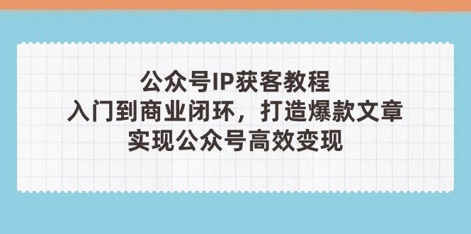 公众号IP获客教程(第3期)，从入门到商业闭环，打造爆款文章，实现公众…插图