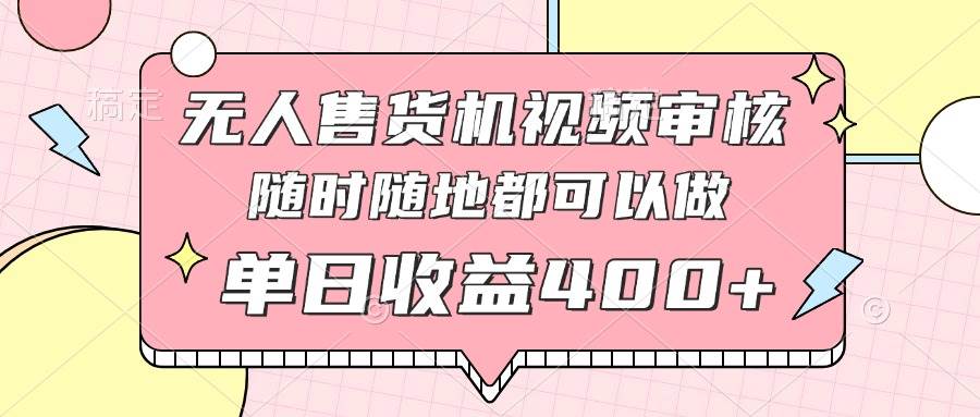 无人售货机视频审核，十秒钟一单，有手机就行，随时随地可做单日收益400+插图