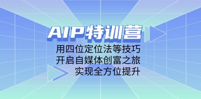 AIP特训营，用四位定位法等技巧，开启自媒体创富之旅，实现全方位提升插图