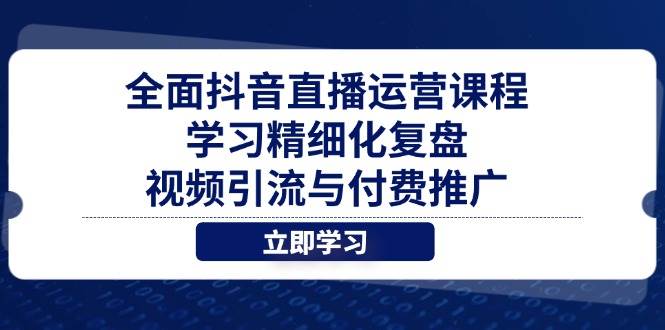 全面抖音直播运营课程,学习精细化复盘、视频引流与付费推广插图 全面抖音直播运营课程,学习精细化复盘、视频引流与付费推广