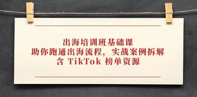 出海培训班基础课,助你跑通出海流程,实战案例拆解,含 TikTok 榜单资源插图 出海培训班基础课,助你跑通出海流程,实战案例拆解,含 TikTok 榜单资源