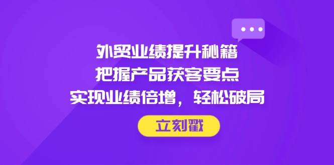 外贸业绩提升秘籍,把握产品获客要点,实现业绩倍增,轻松破局插图 外贸业绩提升秘籍,把握产品获客要点,实现业绩倍增,轻松破局