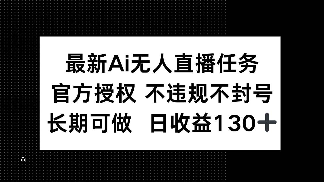 最新AI无人直播任务,官方授权 不违规不封号,长期可做,日收益130+插图 最新AI无人直播任务,官方授权 不违规不封号,长期可做,日收益130+