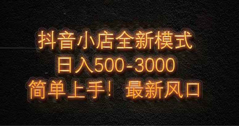 抖音小店全新模式 最新风口，日收入500-5000+！小白简单上手插图