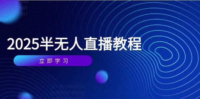 半无人直播课(2025/4月) 基础到实操全覆盖，选品/剪辑/直播搭建与话术训练插图