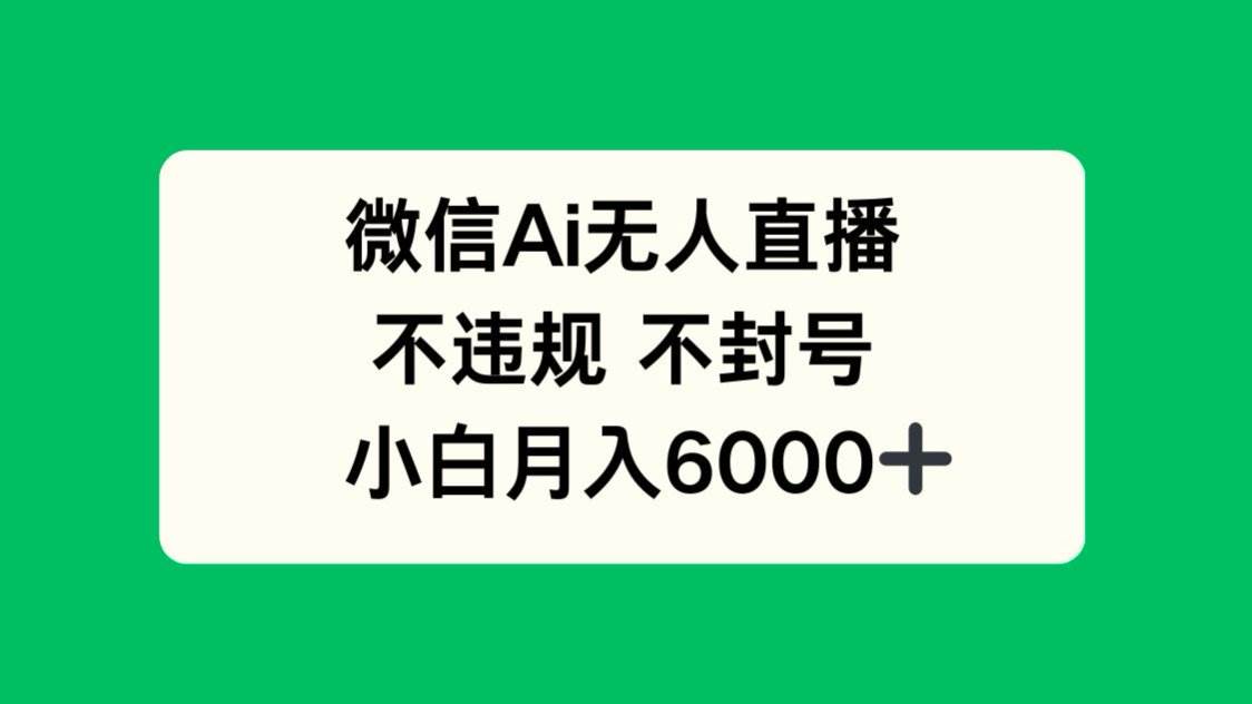 微信AI无人直播，不违规 不封号 ，小白月入6000+插图