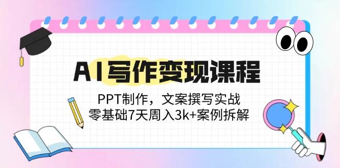 AI写作变现课程：PPT制作，文案撰写实战，零基础7天周入3k+案例拆解插图