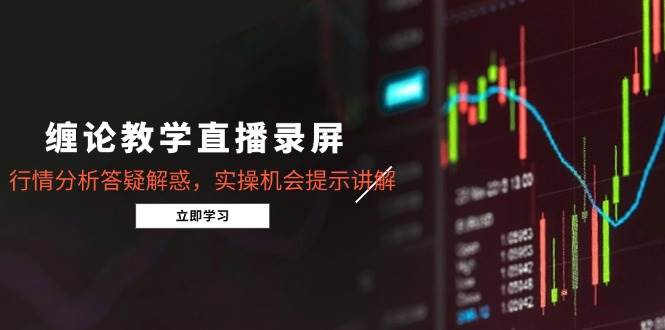 缠论教学直播录屏，行情分析答疑解惑，实操机会提示讲解（更新8月）插图