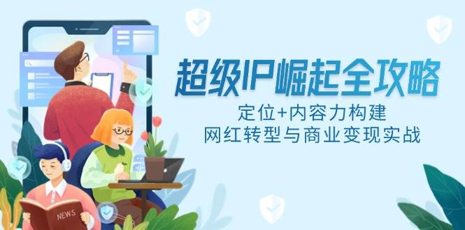 超级IP崛起全攻略，定位+内容力构建，网红转型与商业变现实战插图