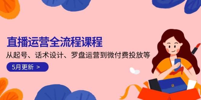 直播运营全流程课程-5月更新:从起号、话术设计、罗盘运营到微付费投放等插图 直播运营全流程课程-5月更新:从起号、话术设计、罗盘运营到微付费投放等