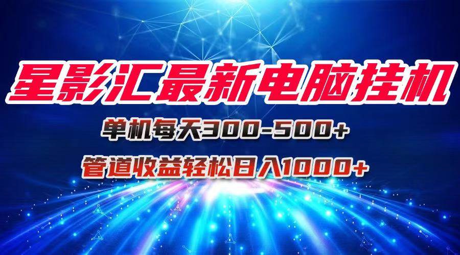 星影汇最新电脑挂机单机每天300+团队管道收益轻松日入1000+插图