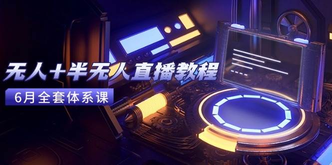 无人+半无人直播教程：AI工具+场景搭建，0到1掌握核心技术(6月更新)插图