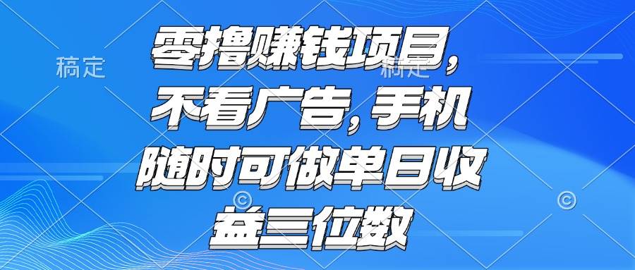 零撸赚钱项目 不看广告 手机随时可做 单日收益三位数插图