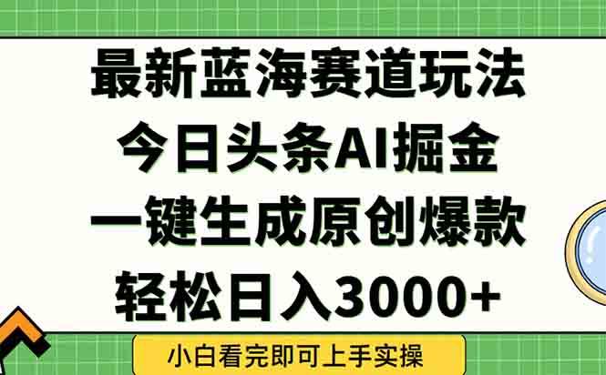 今日头条2025年最新蓝海玩法,一键生成爆款,轻松实现矩阵日入3000+插图 今日头条2025年最新蓝海玩法,一键生成爆款,轻松实现矩阵日入3000+