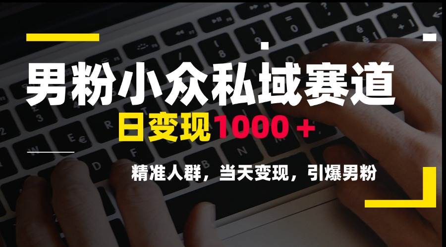 男粉小众私域赛道，日变现1000＋，精准人群，当天变现，引爆男粉插图