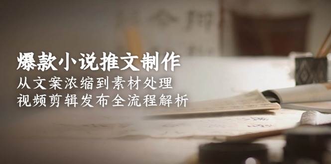 爆款小说推文制作，从文案浓缩到素材处理，视频剪辑发布全流程解析插图