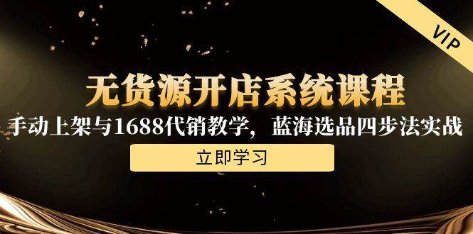 无货源开店系统课程，手动上架与1688代销教学，蓝海选品四步法实战插图