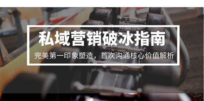 私域营销破冰指南，完美第一印象塑造，首次沟通核心价值解析插图