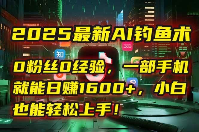2025最新AI钓鱼术：0粉丝0经验，一部手机就能开启自动赚钱模式！插图