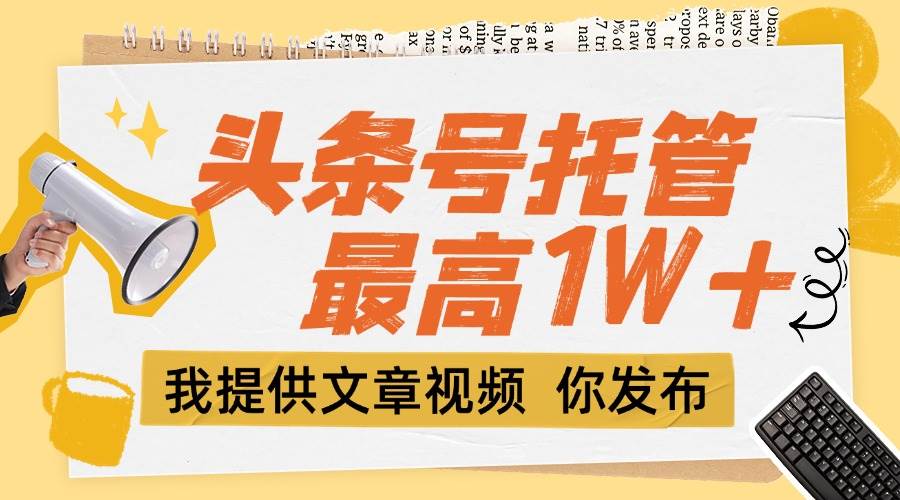 【头条号托管 】团队提供文章视频，你发布，每天5分钟，最高躺挣1W+插图
