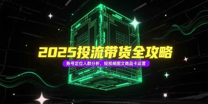 2025投流带货全攻略，账号定位人群分析，短视频图文商品卡运营插图
