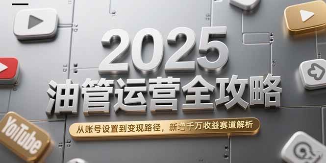 2025油管运营全攻略，从账号设置到变现路径，新增千万收益赛道解析插图