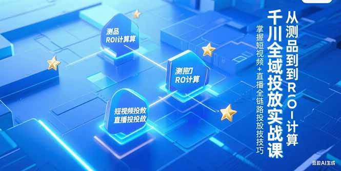 千川全域投放实战课,从测品到ROI计算,掌握短视频+直播全链路投放技巧插图 千川全域投放实战课,从测品到ROI计算,掌握短视频+直播全链路投放技巧
