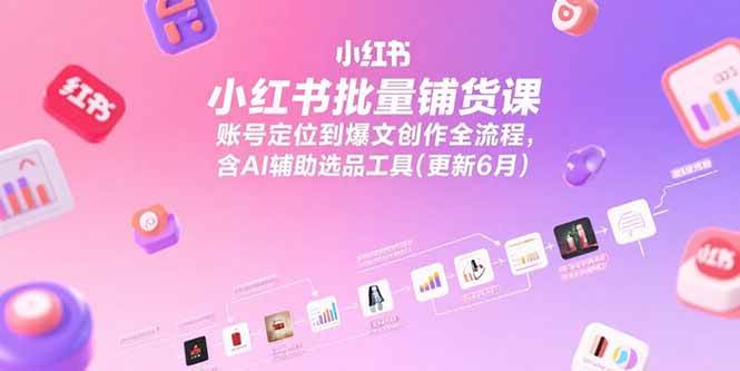 小红书批量铺货课，账号定位到爆文创作全流程，含AI辅助选品工具(更新6月)插图