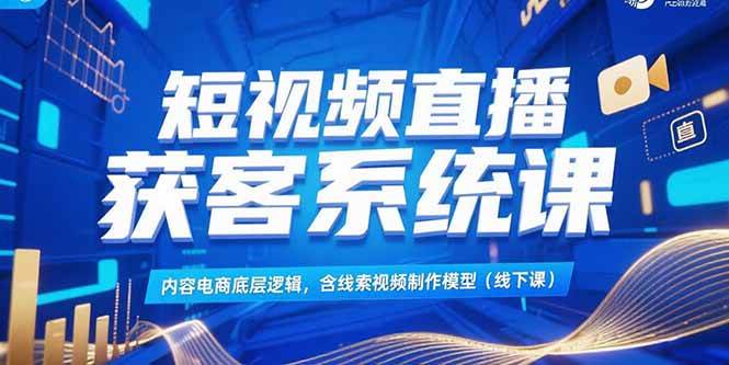 短视频直播获客系统课，内容电商底层逻辑，含线索视频制作模型(线下课)插图