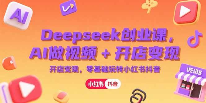 Deepseek创业课，AI做视频+开店变现，零基础玩转小红书抖音插图