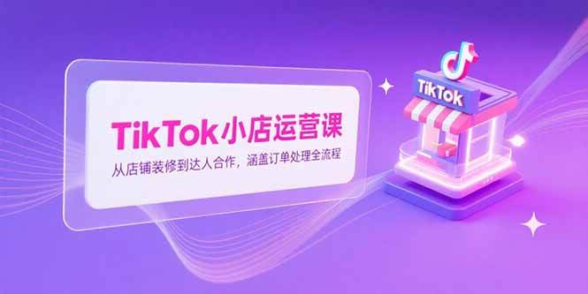TikTok小店运营课，从店铺装修到达人合作，涵盖订单处理全流程插图