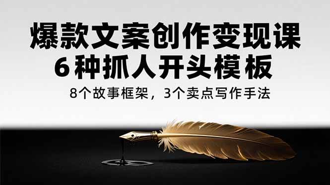 爆款文案创作变现课，6种抓人开头模板，8个故事框架，3个卖点写作手法插图