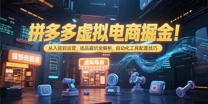 拼多多虚拟电商掘金：从入驻到运营，选品避坑全解析，自动化工具配置技巧插图