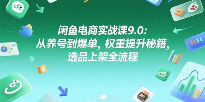 闲鱼电商实战课9.0：从养号到爆单，权重提升秘籍，选品上架全流程插图